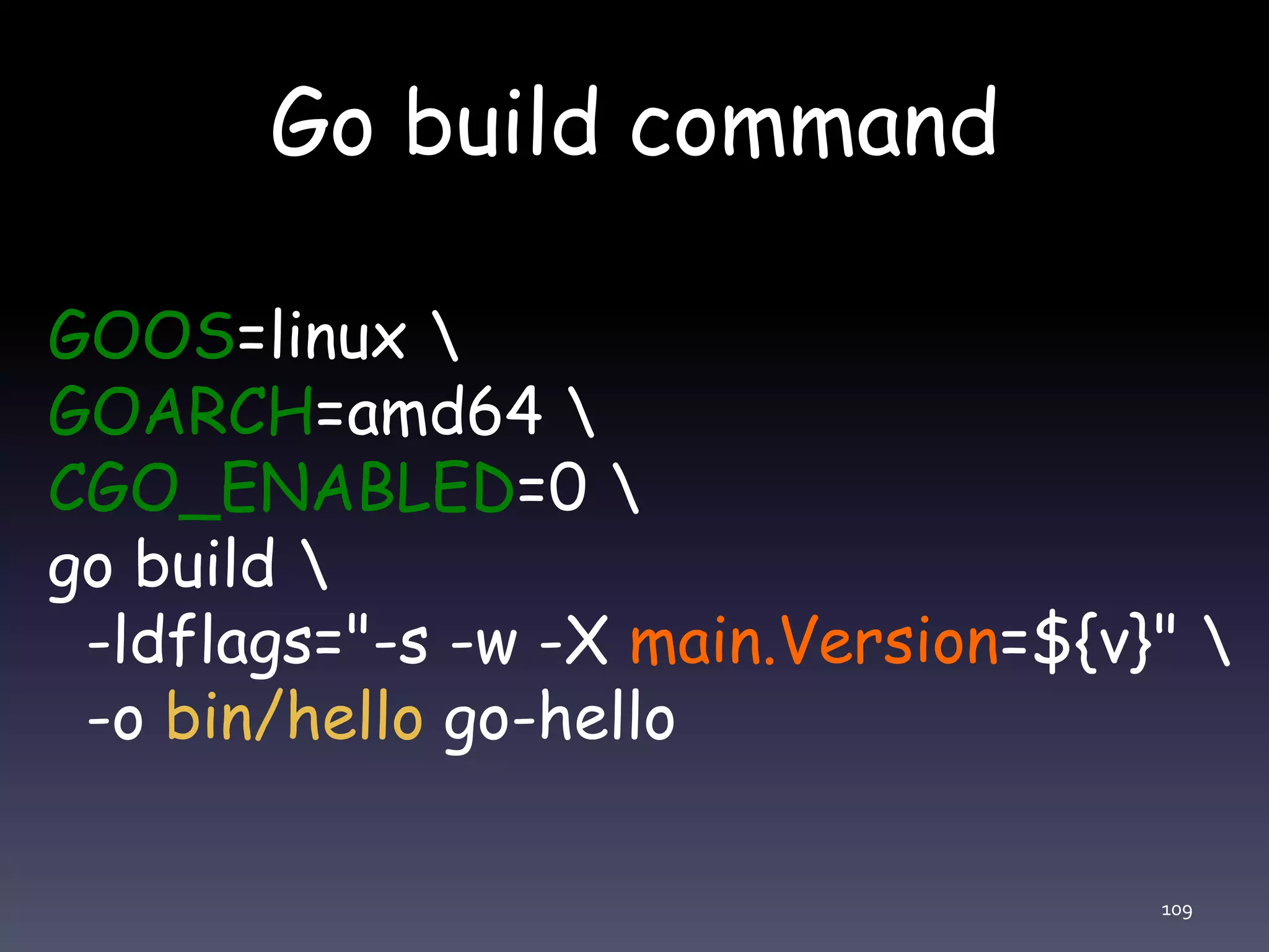 Go build command 109 GOOS=linux GOARCH=amd64 CGO_ENABLED=0 go build -ldflags="-s -w -X main.Version=${v}" -o bin/hello go-hello 