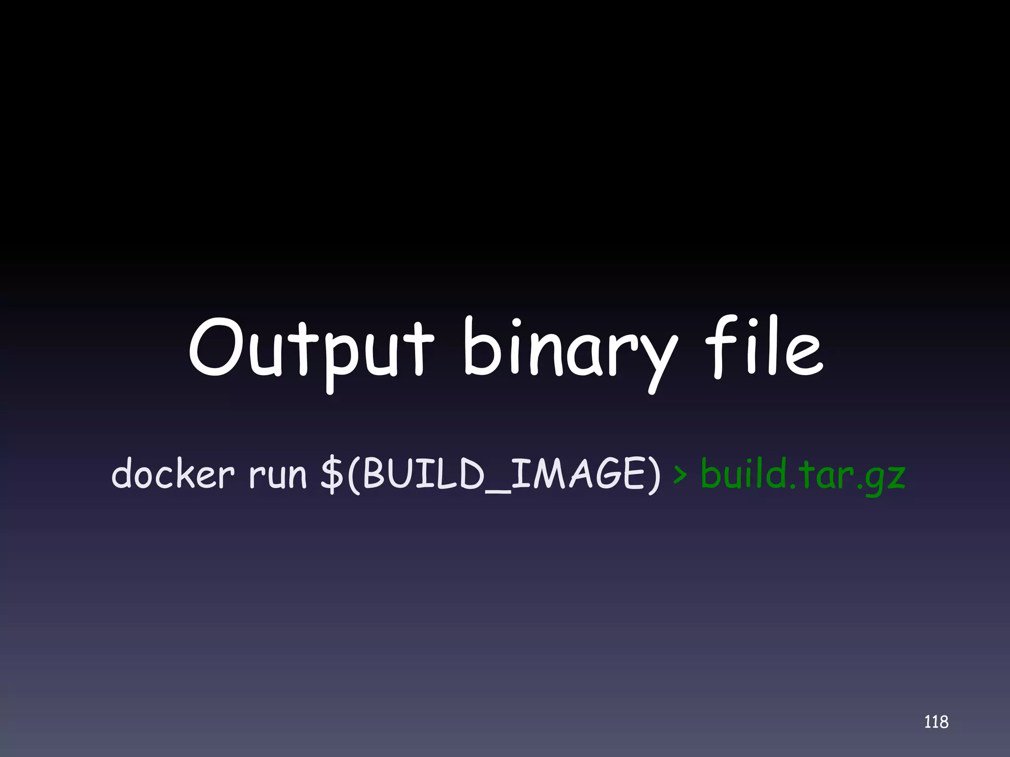 Output binary file docker run $(BUILD_IMAGE) > build.tar.gz 118 
