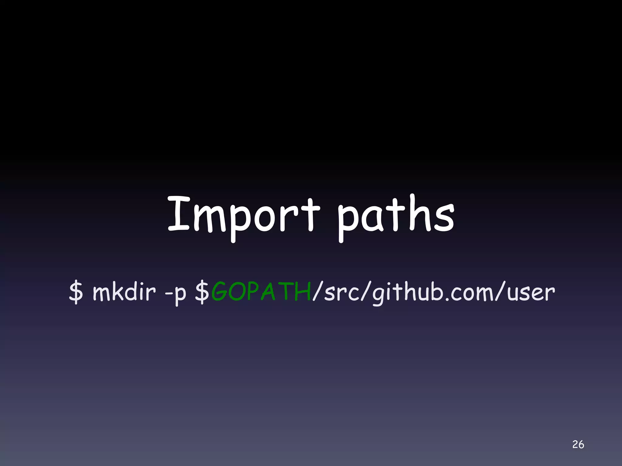 Import paths $ mkdir -p $GOPATH/src/github.com/user 26 