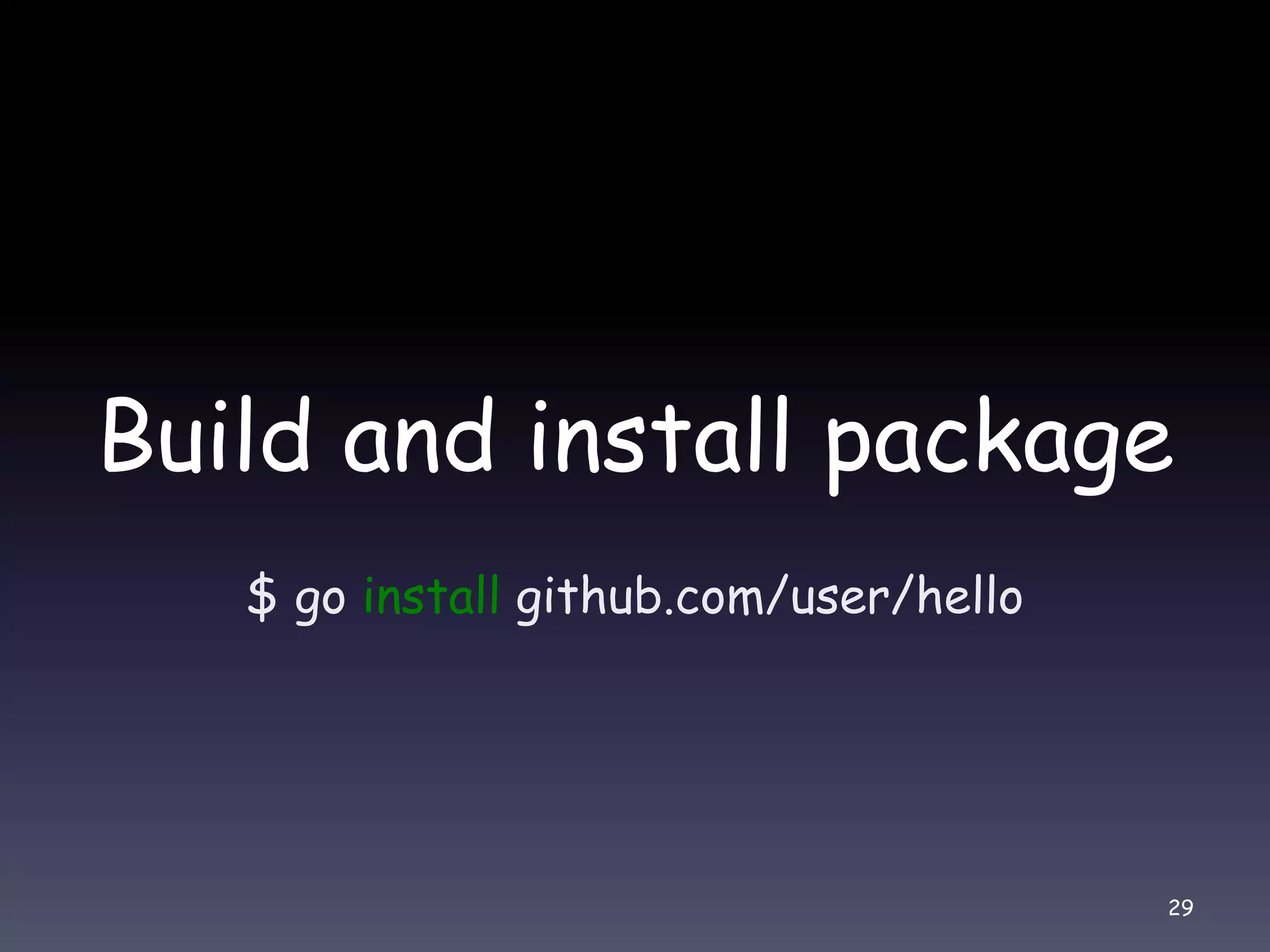 Build and install package $ go install github.com/user/hello 29 