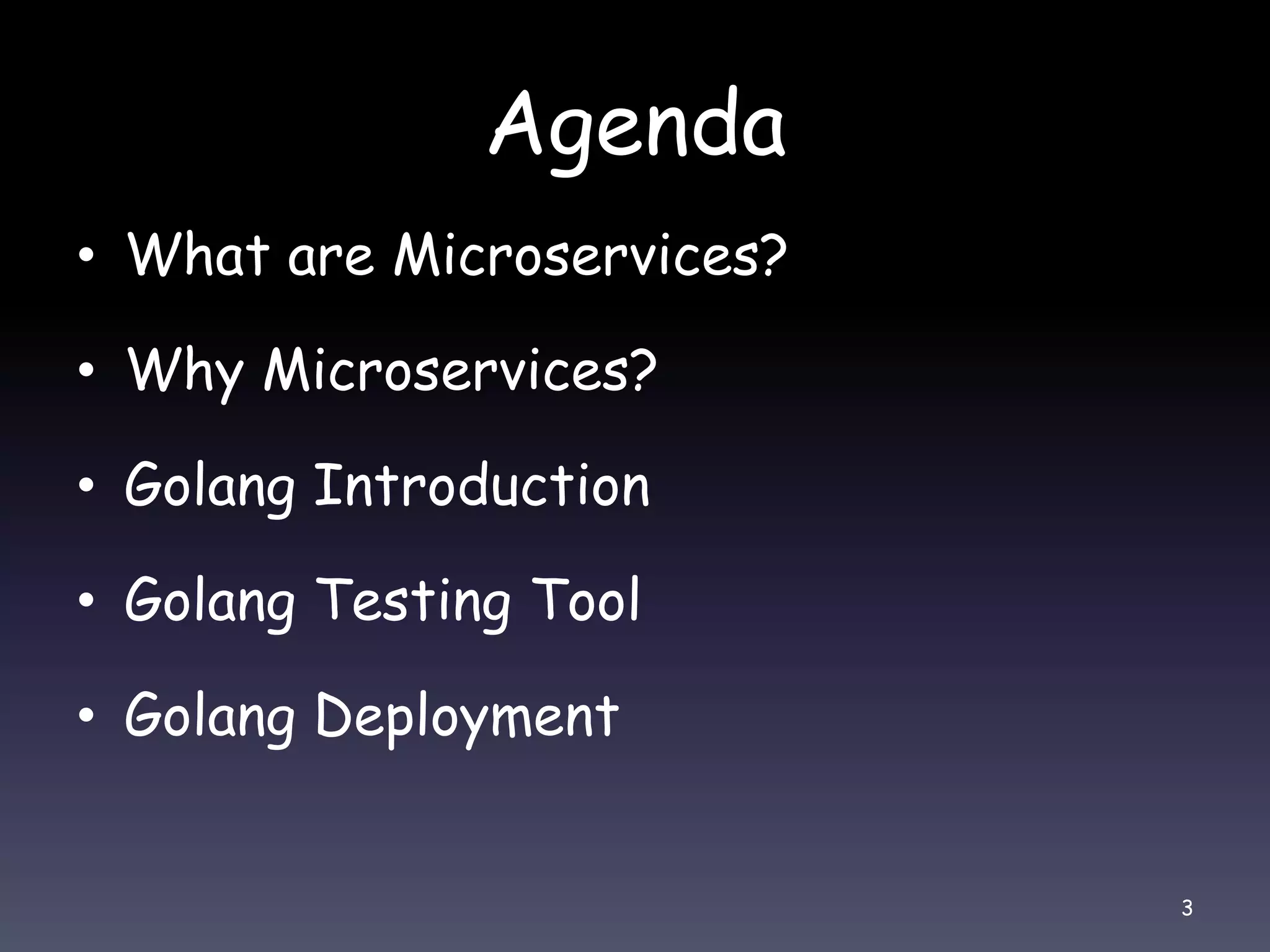 Agenda • What are Microservices? • Why Microservices? • Golang Introduction • Golang Testing Tool • Golang Deployment 3 