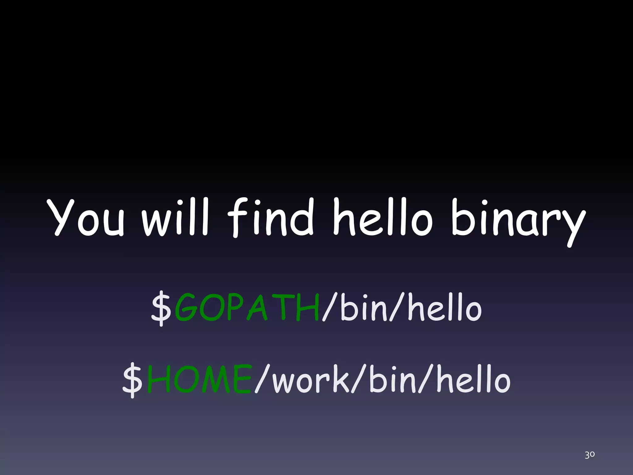 You will find hello binary $GOPATH/bin/hello $HOME/work/bin/hello 30 