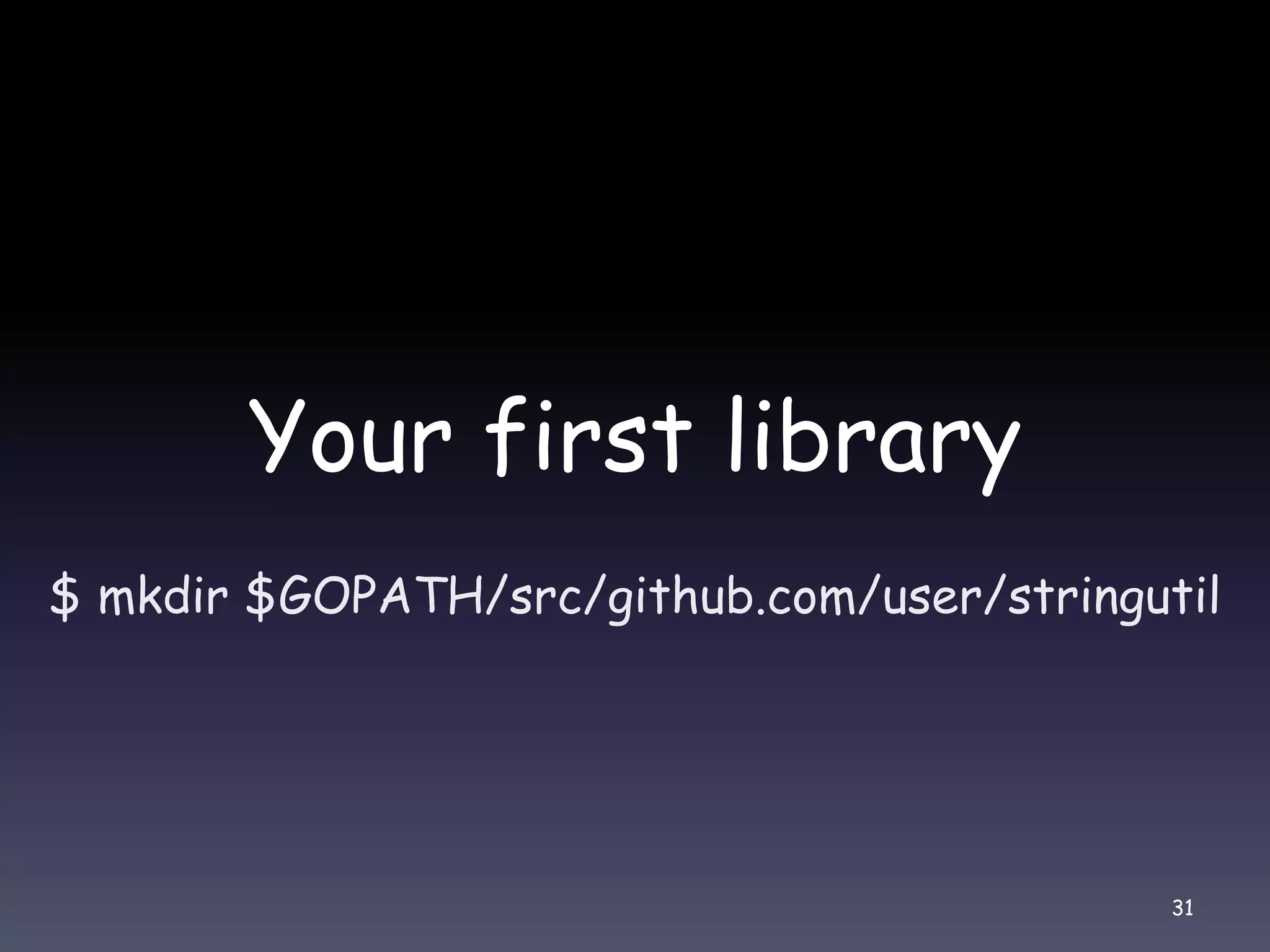 Your first library $ mkdir $GOPATH/src/github.com/user/stringutil 31 