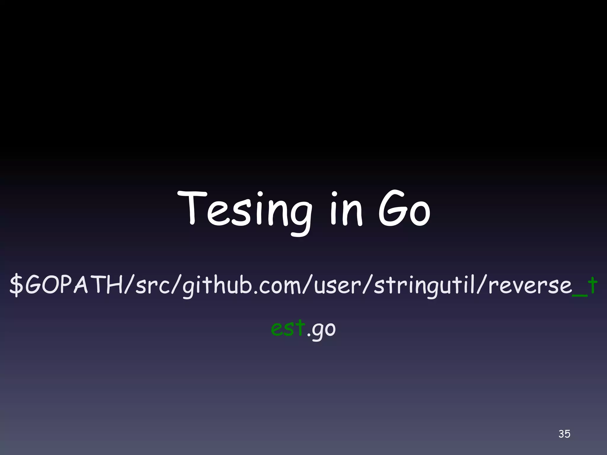 Tesing in Go $GOPATH/src/github.com/user/stringutil/reverse_t est.go 35 