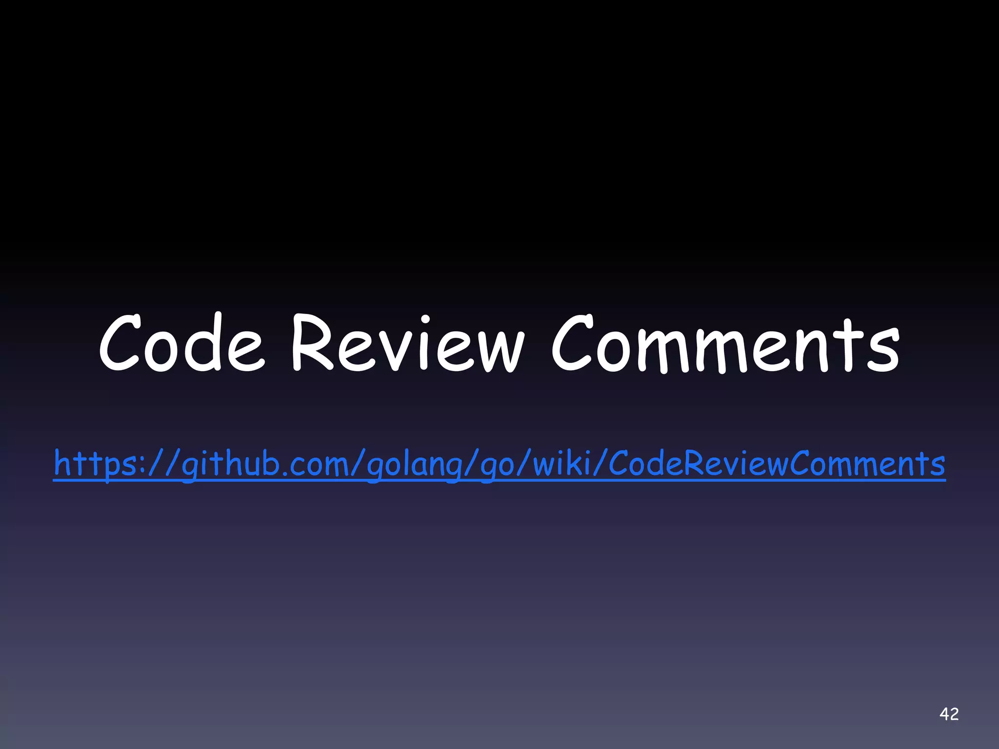 Code Review Comments https://github.com/golang/go/wiki/CodeReviewComments 42 
