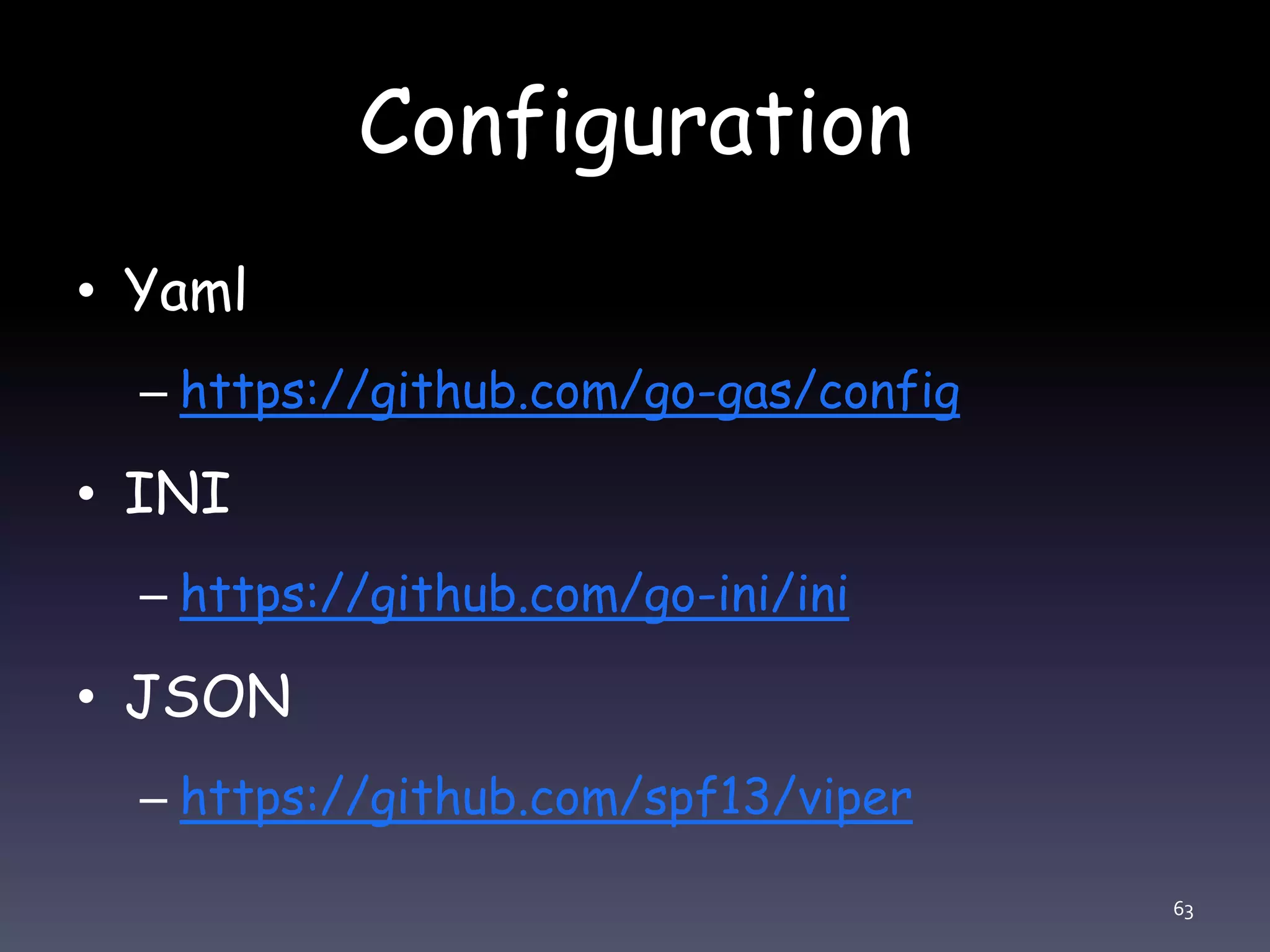 Configuration • Yaml – https://github.com/go-gas/config • INI – https://github.com/go-ini/ini • JSON – https://github.com/spf13/viper 63 
