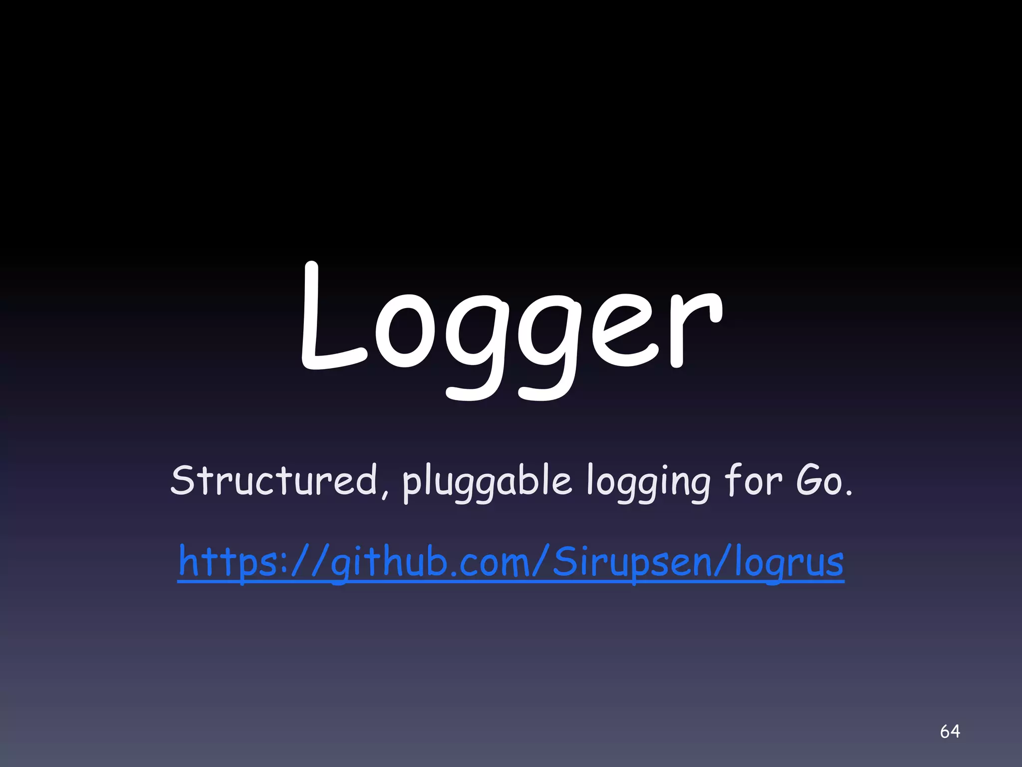 Logger Structured, pluggable logging for Go. https://github.com/Sirupsen/logrus 64 
