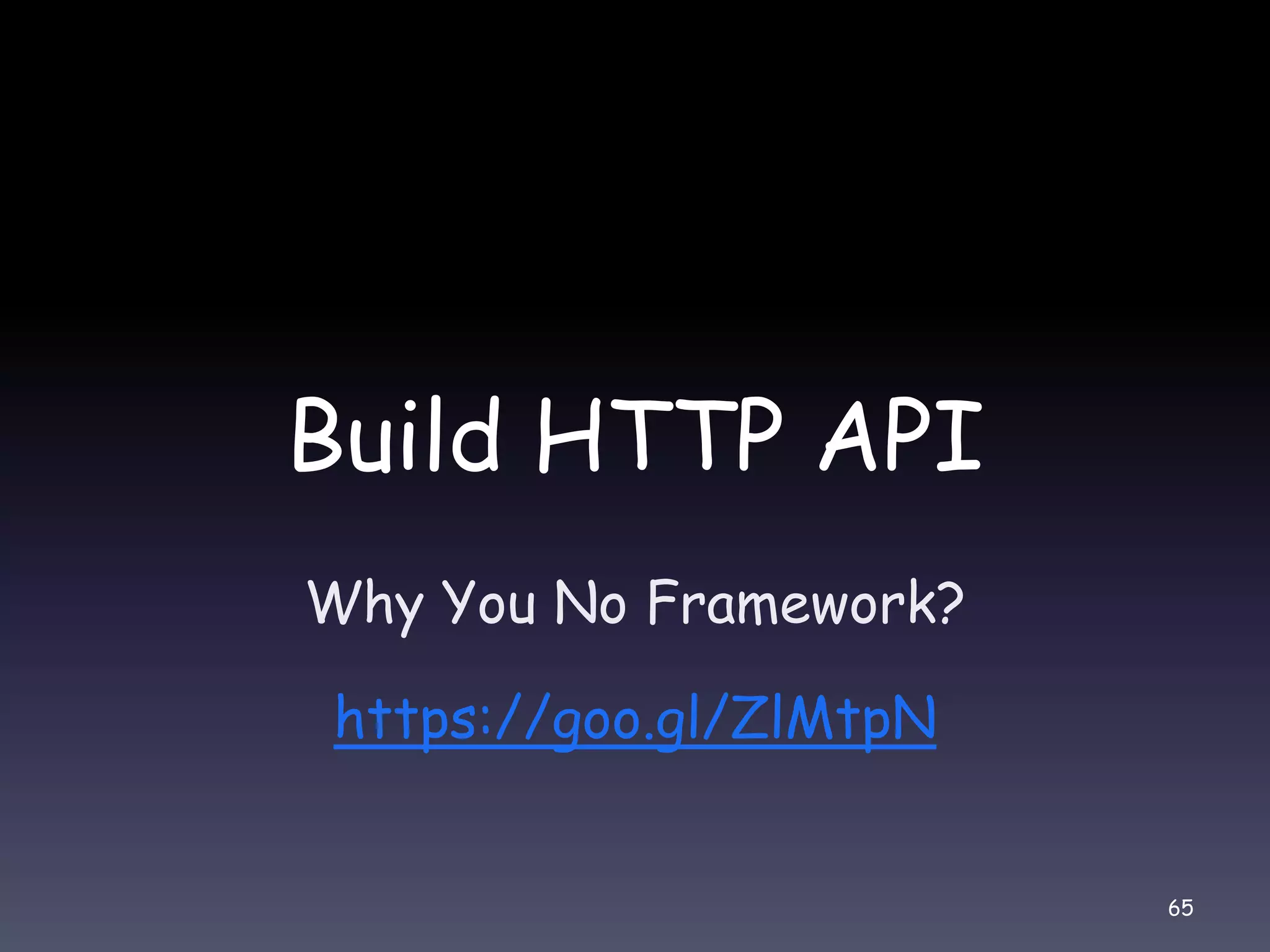 Build HTTP API Why You No Framework? https://goo.gl/ZlMtpN 65 