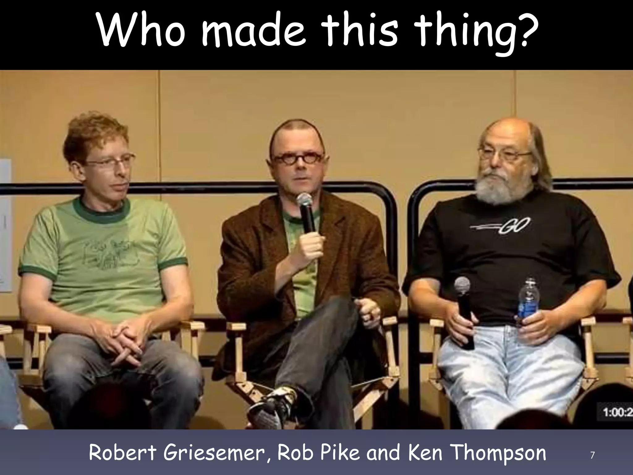 Who made this thing? 7Robert Griesemer, Rob Pike and Ken Thompson 