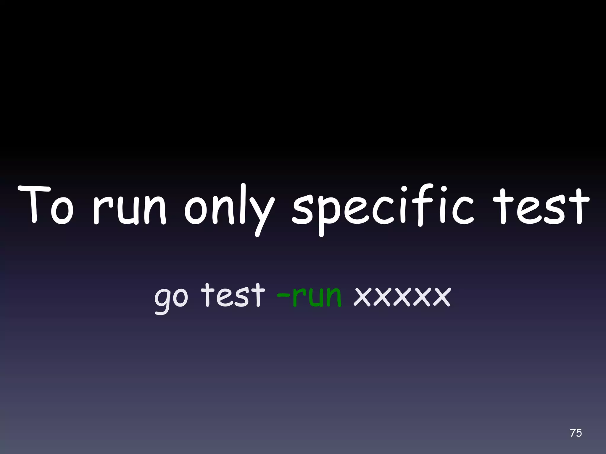 To run only specific test go test –run xxxxx 75 