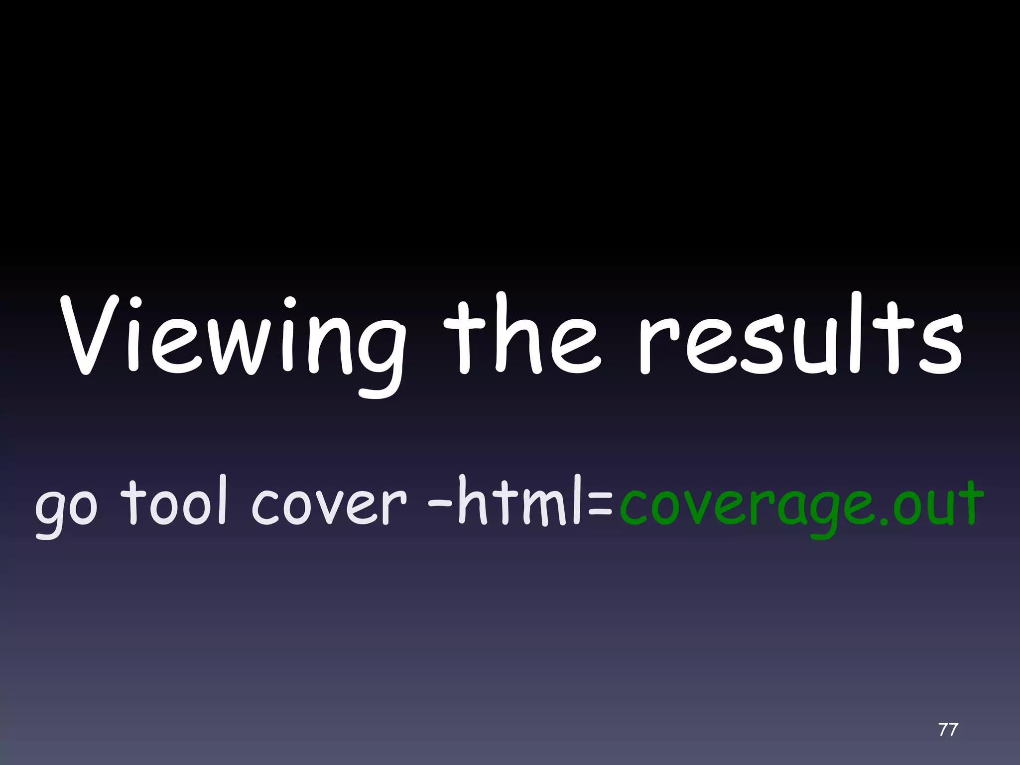 Viewing the results go tool cover –html=coverage.out 77 
