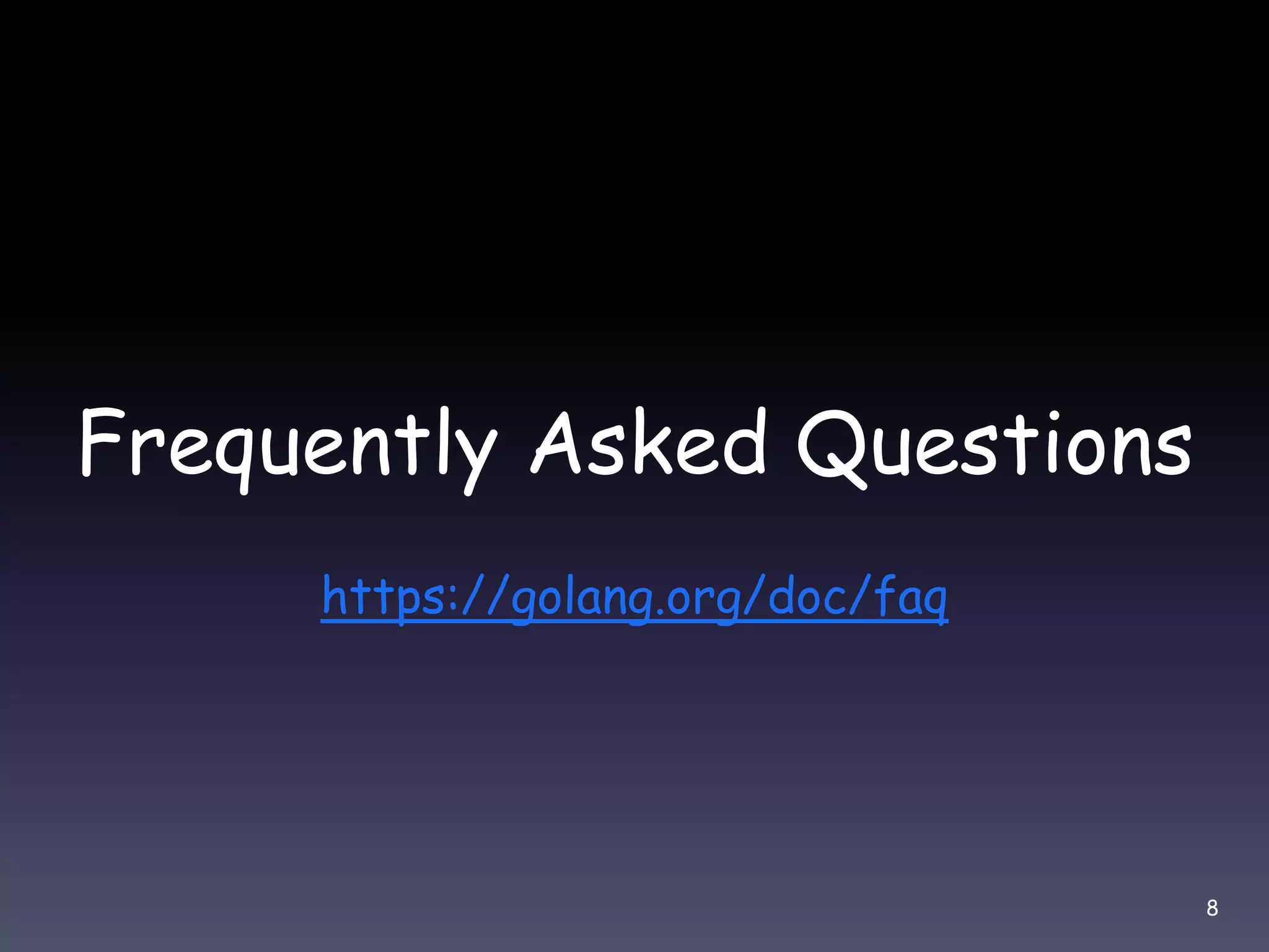 Frequently Asked Questions https://golang.org/doc/faq 8 