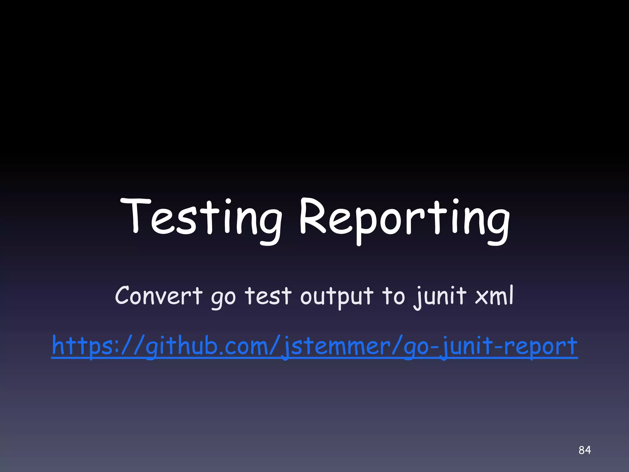 Testing Reporting Convert go test output to junit xml https://github.com/jstemmer/go-junit-report 84 
