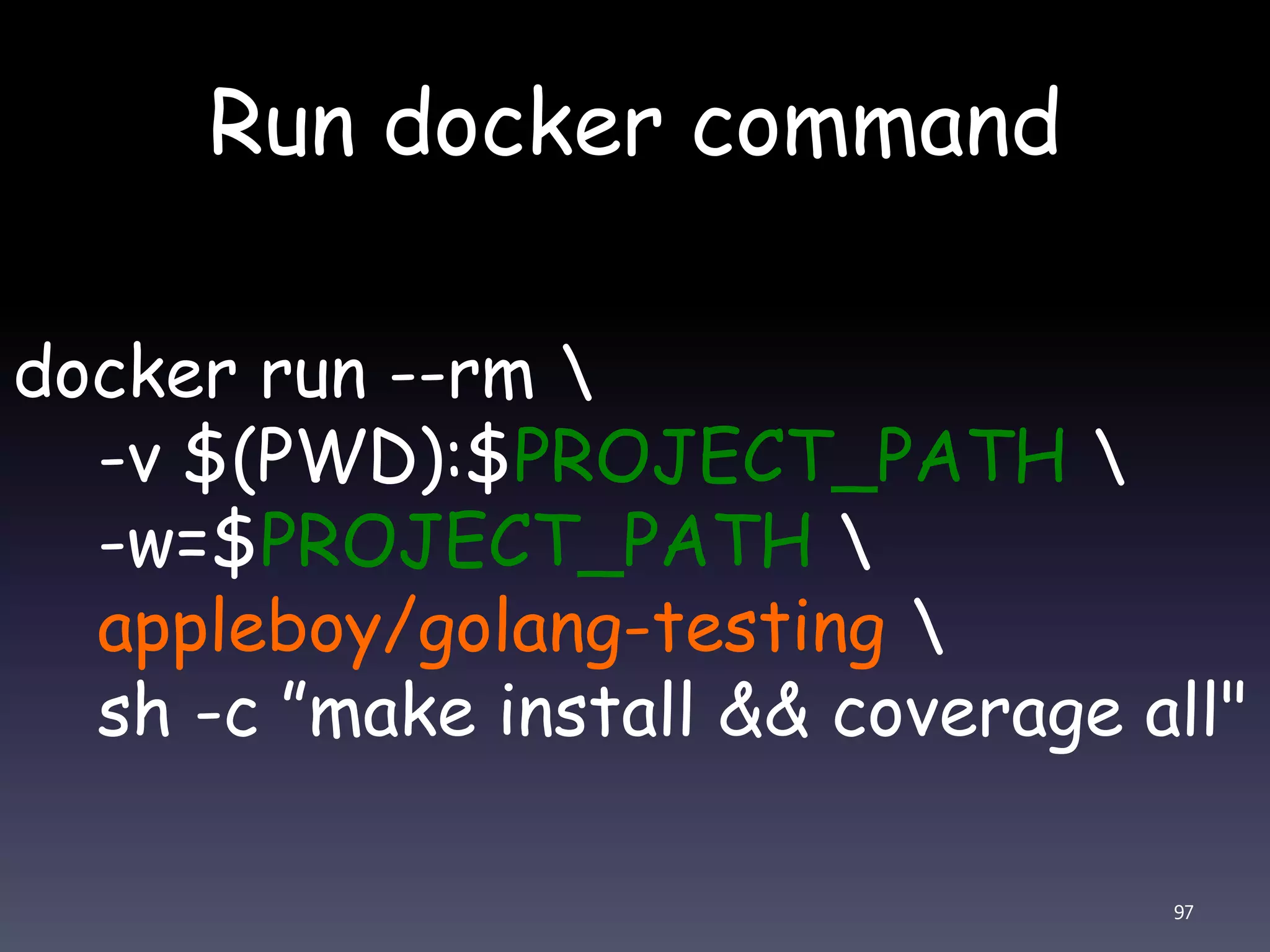 Run docker command 97 docker run --rm -v $(PWD):$PROJECT_PATH -w=$PROJECT_PATH appleboy/golang-testing sh -c ”make install && coverage all" 