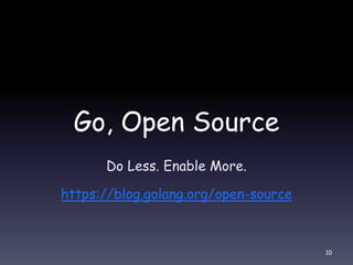 Go, Open Source
Do Less. Enable More.
https://blog.golang.org/open-source
10
 