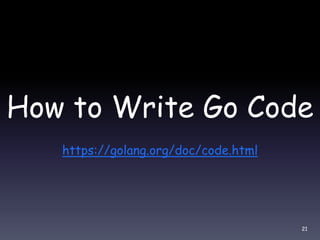 How to Write Go Code
https://golang.org/doc/code.html
21
 