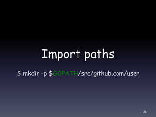 Import paths
$ mkdir -p $GOPATH/src/github.com/user
26
 