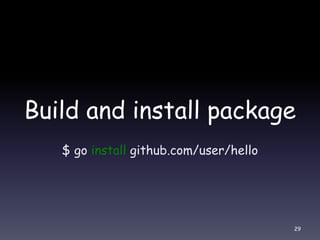 Build and install package
$ go install github.com/user/hello
29
 