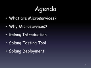 Agenda
• What are Microservices?
• Why Microservices?
• Golang Introduction
• Golang Testing Tool
• Golang Deployment
3
 