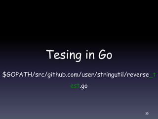 Tesing in Go
$GOPATH/src/github.com/user/stringutil/reverse_t
est.go
35
 