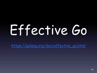 Effective Go
https://golang.org/doc/effective_go.html
40
 