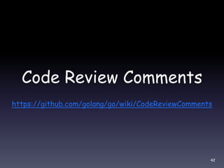 Code Review Comments
https://github.com/golang/go/wiki/CodeReviewComments
42
 