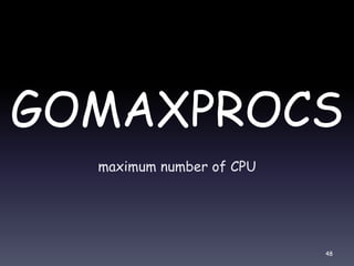 GOMAXPROCS
maximum number of CPU
48
 