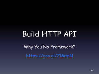 Build HTTP API
Why You No Framework?
https://goo.gl/ZlMtpN
65
 