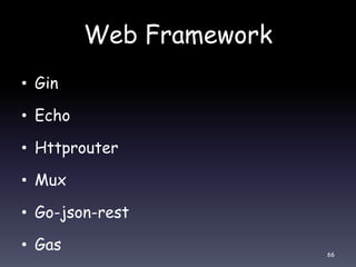 Web Framework
• Gin
• Echo
• Httprouter
• Mux
• Go-json-rest
• Gas 66
 