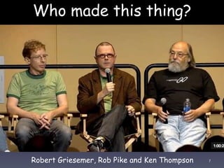 Who made this thing?
7Robert Griesemer, Rob Pike and Ken Thompson
 