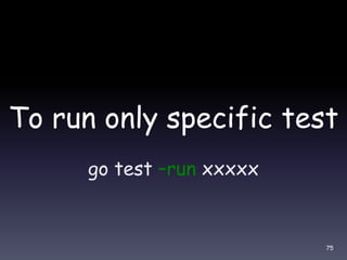 To run only specific test
go test –run xxxxx
75
 