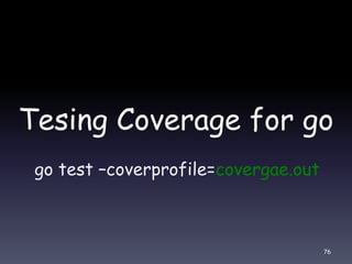 Tesing Coverage for go
go test –coverprofile=covergae.out
76
 