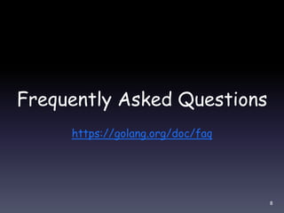 Frequently Asked Questions
https://golang.org/doc/faq
8
 