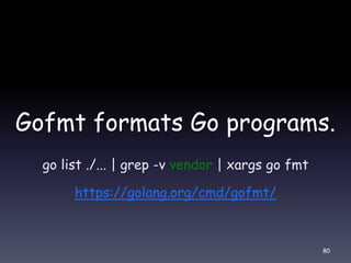 Gofmt formats Go programs.
go list ./... | grep -v vendor | xargs go fmt
https://golang.org/cmd/gofmt/
80
 