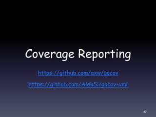 Coverage Reporting
https://github.com/axw/gocov
https://github.com/AlekSi/gocov-xml
82
 