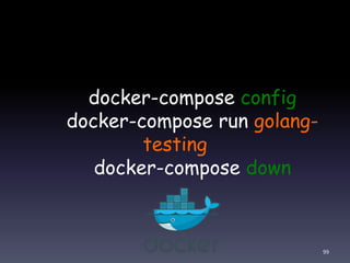 docker-compose config
docker-compose run golang-
testing
docker-compose down
99
 