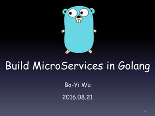 Build MicroServices in Golang
Bo-Yi Wu
2016.08.21
1
 