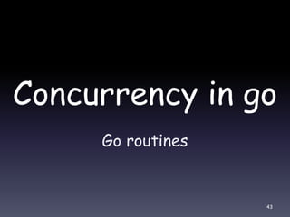 Concurrency in go
Go routines
43
 