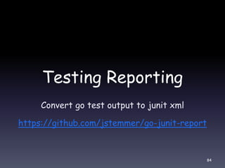 Testing Reporting
Convert go test output to junit xml
https://github.com/jstemmer/go-junit-report
84
 