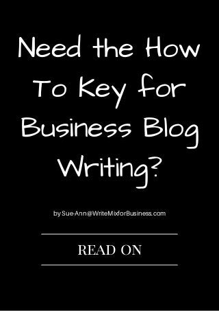 Need the How
To Key for
Business Blog
Writing?
by Sue-Ann@WriteMixforBusiness.com
read on
 