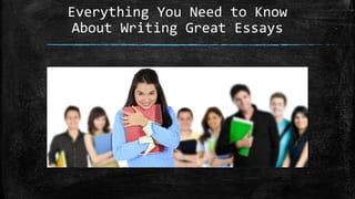 Everything You Need to Know
About Writing Great Essays
 