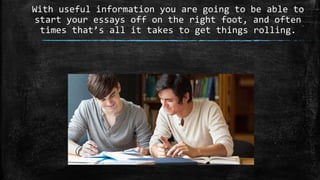 With useful information you are going to be able to
start your essays off on the right foot, and often
times that’s all it takes to get things rolling.
 