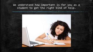 We understand how important is for you as a
student to get the right kind of help.
 