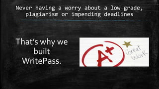 Never having a worry about a low grade,
plagiarism or impending deadlines
That’s why we
built
WritePass.
 