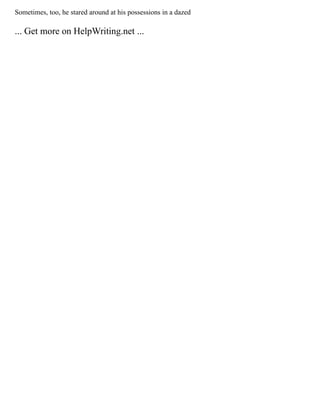 Sometimes, too, he stared around at his possessions in a dazed
... Get more on HelpWriting.net ...
 