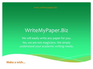 www.writemypaper.biz




           WriteMyPaper.Biz
         We will easily write any paper for you.
          No, we are not magicians. We simply
        understand your academic writing needs.




Make a wish…
 