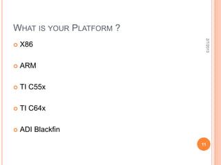 WHAT IS YOUR PLATFORM ?




                           2/7/2013
   X86

   ARM

   TI C55x

   TI C64x

   ADI Blackfin
                          11
 