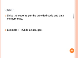 LINKER




                                                        2/7/2013
   Links the code as per the provided code and data
    memory map.



   Example : TI C64x Linker, gcc




                                                       15
 