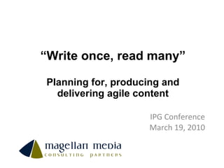 “ Write once, read many” Planning for, producing and delivering agile content IPG Conference March 19, 2010 