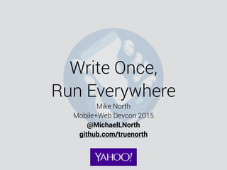 Write Once,
Run Everywhere
Mike North
Mobile+Web Devcon 2015
@MichaelLNorth
github.com/truenorth
 